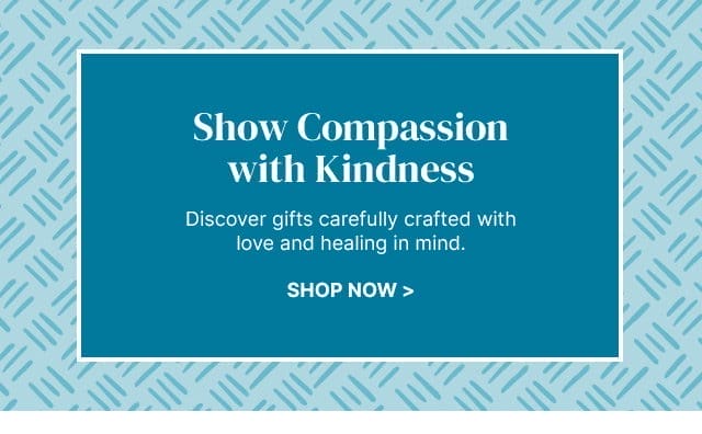 Show Compassion with Kindness - Discover gifts carefully crafted with love and healing in mind.