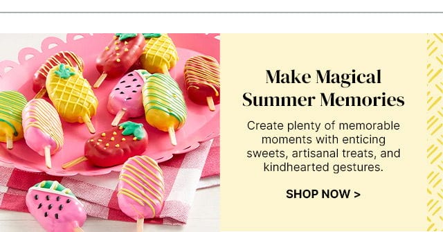 Make Magical Summer Memories - Create plenty of memorable moments with enticing sweets, artisanal treats, and kindhearted gestures.