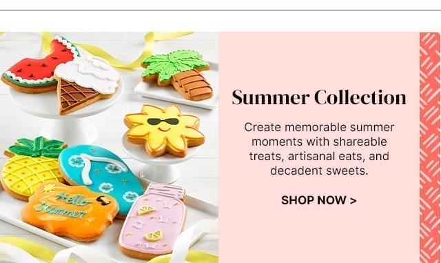 Summer Collection - Create memorable summer moments with shareable treats, artisanal eats, and decadent sweets.