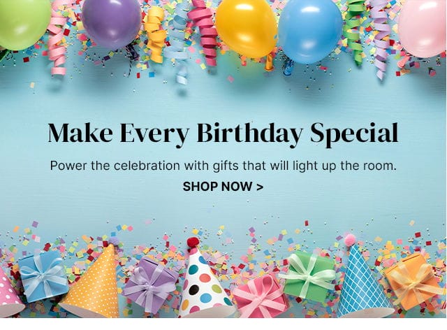 Make Every Birthday Special - Power the celebration with gifts that will light up the room.