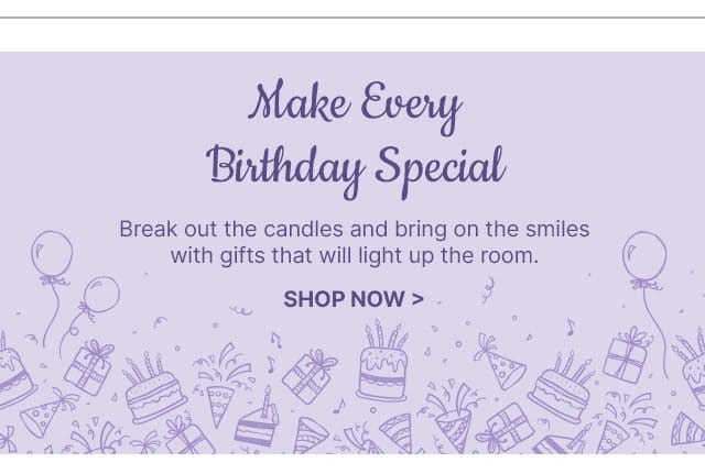 Make Every Birthday Special - Break out the candles and bring on the smiles with gifts that will light up the room.