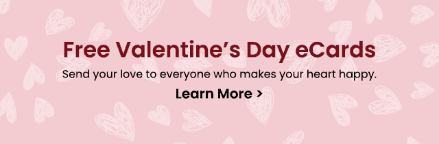 Free Valentine's Day eCards - Send your love to everyone who makes your heart happy. Learn More >