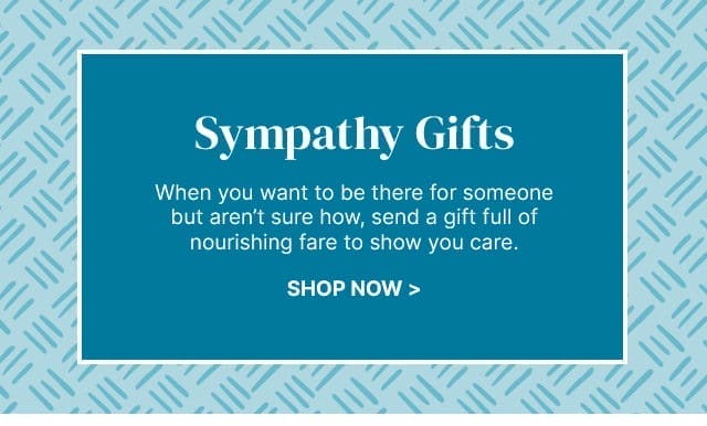 Sympathy Gifts - When you want to be there for someone but aren’t sure how, send a gift full of nourishing fare to show you care.