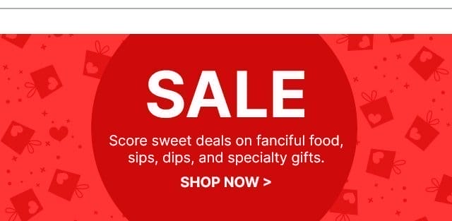 SALE - Score sweet deals on fanciful food, sips, dips, and specialty gifts.