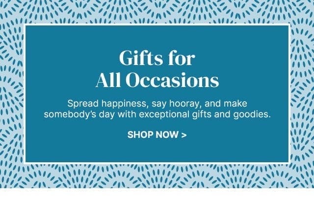 Gifts for All Occasions - Spread happiness, say hooray, and make somebody’s day with exceptional gifts and goodies.