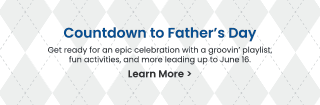 Countdown to Father's Day - Get ready for an epic celebration with a groovin' playlist, fun activities, and more leading up to June 16. Learn More >