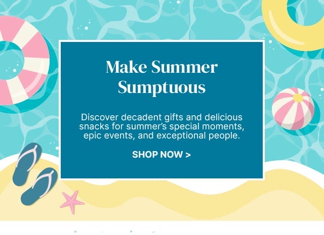 Make Summer Sumptuous - Discover decadent gifts and delicious snacks for summer’s special moments, epic events, and exceptional people.