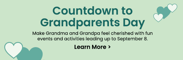 Countdown to Grandparents Day - Make Grandma and Grandpa feel cherished with fun events and activities leading up to September 8. Learn More >