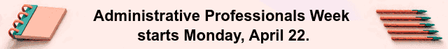 Administrative Professionals Week starts Monday, April 22.