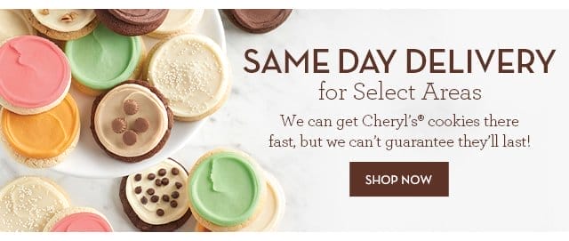 Same Day Delivery for Select Areas - We can get Cheryl’s® cookies there fast, but we can’t guarantee they’ll last!