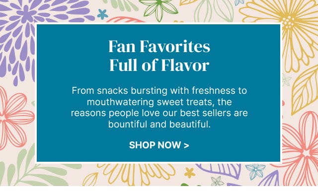 Fan Favorites Full of Flavor - From snacks bursting with freshness to mouthwatering sweet treats, the reasons people love our best sellers are bountiful and beautiful.