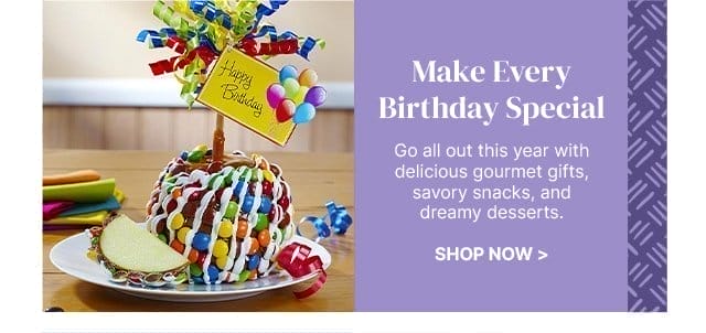 Make Every Birthday Special - Go all out this year with delicious gourmet gifts, savory snacks, and dreamy desserts.