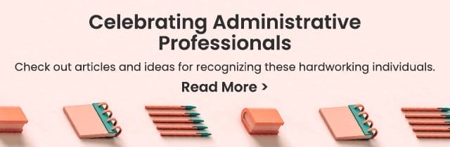 Celebrating Administrative Professionals - Check out articles and ideas for recognizing these hardworking individuals. Read More >
