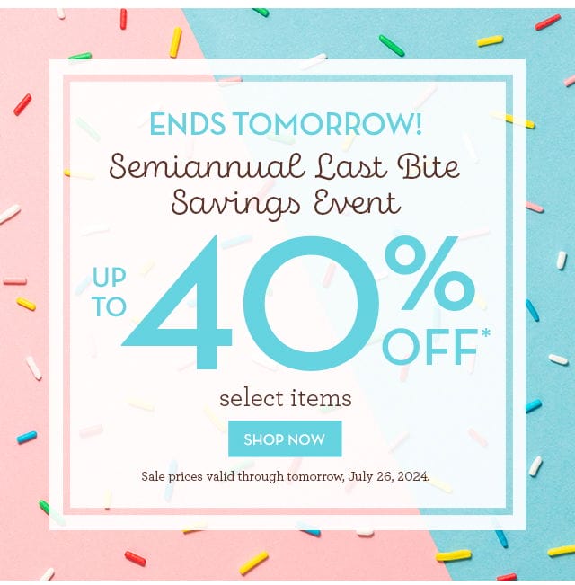 Ends Tomorrow! Semiannual Last Bite Savings Event - Up to 40% off select items