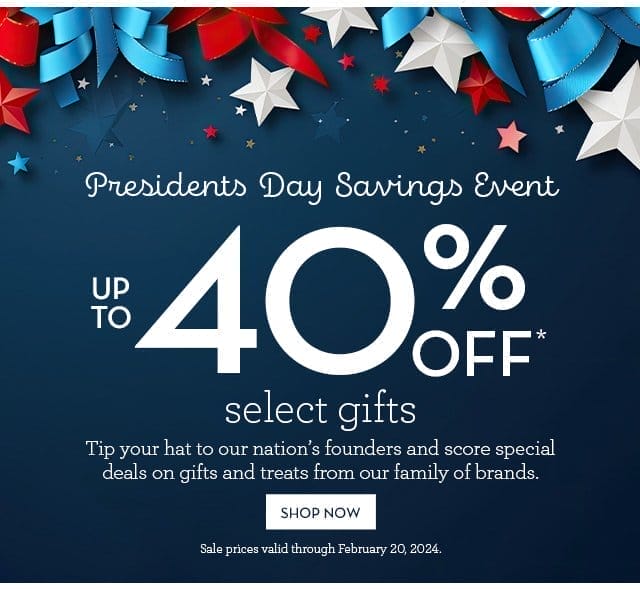 Presidents Day Savings Event - Up to 40% off select gifts - Tip your hat to our nation's founders and score special deals on gifts and treats from our family of brands.