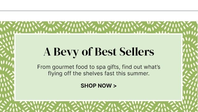 A Bevy of Best Sellers - From gourmet food to spa gifts, find out what’s flying off the shelves fast this summer.