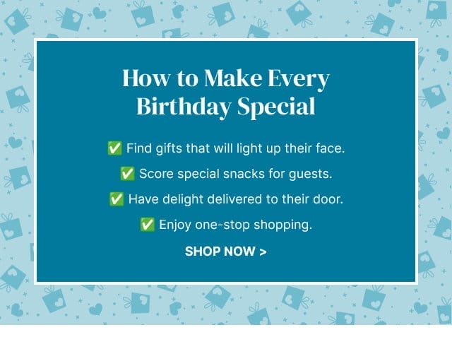 How to Make Every Birthday Special ✅ Find gifts that will light up their face.✅ Score special snacks for guests. ✅ Have delight delivered to their door. ✅ Enjoy one-stop shopping