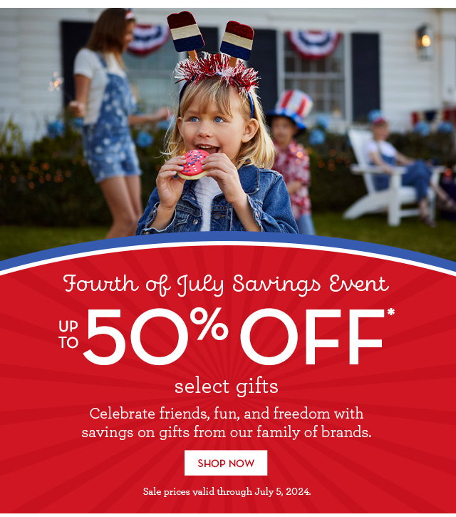 Fourth of July Savings Event - Up to 50% off select gifts - Celebrate friends, fun, and freedom with savings on gifts from our family of brands.