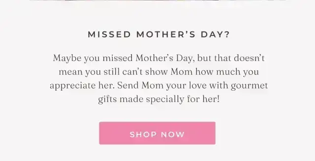 MISSED MOTHER'S DAY?