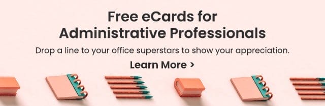 Free eCards for Administrative Professionals - Drop a line to your office superstars to show your appreciation. Learn More >