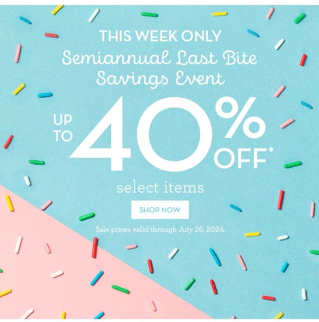 This Week Only - Semiannual Last Bite Savings Event - Up to 40% off select items