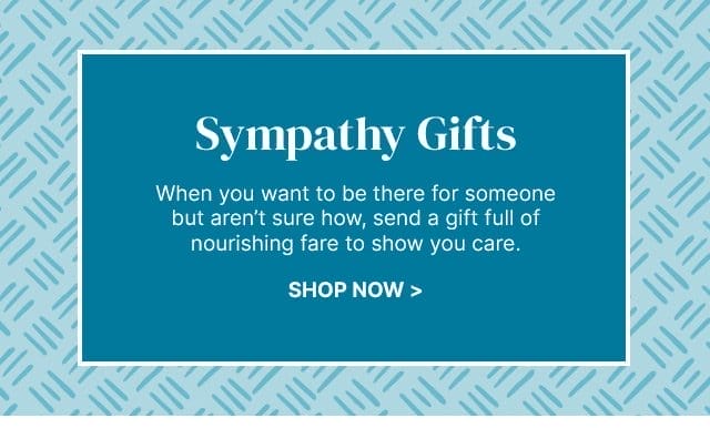 Sympathy Gifts - When you want to be there for someone but aren’t sure how, send a gift full of nourishing fare to show you care.