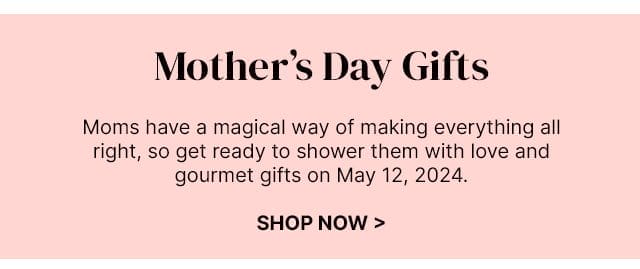 Mother's Day Gifts - Moms have a magical way of making everything all right, so get ready to shower them with love and gourmet gifts on May 12, 2024.