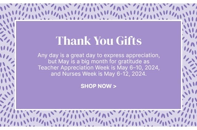 Thank You Gifts - Any day is a great day to express appreciation, but May is a big month for gratitude as Teacher Appreciation Week is May 6–10, 2024, and Nurses Week is May 6-12, 2024.