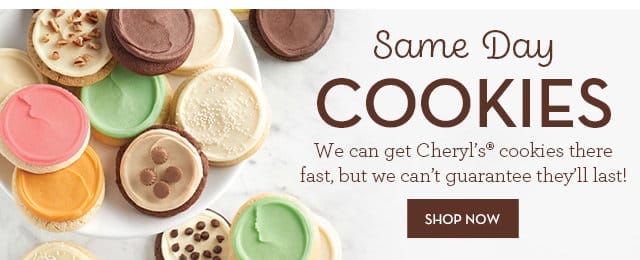 Same Day Cookies - We can get Cheryl’s® cookies there fast, but we can’t guarantee they’ll last!