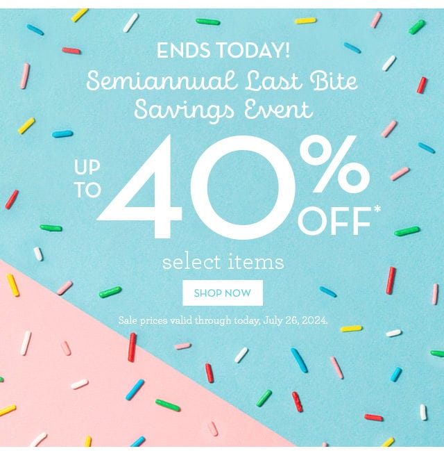 Ends Today! Semiannual Last Bite Savings Event - Up to 40% Off