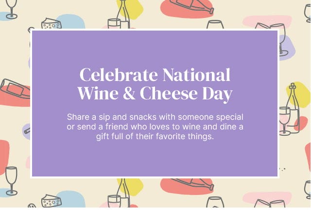 Celebrate National Wine & Cheese Day - Share a sip and snacks with someone special or send a friend who loves to wine and dine a gift full of their favorite things.