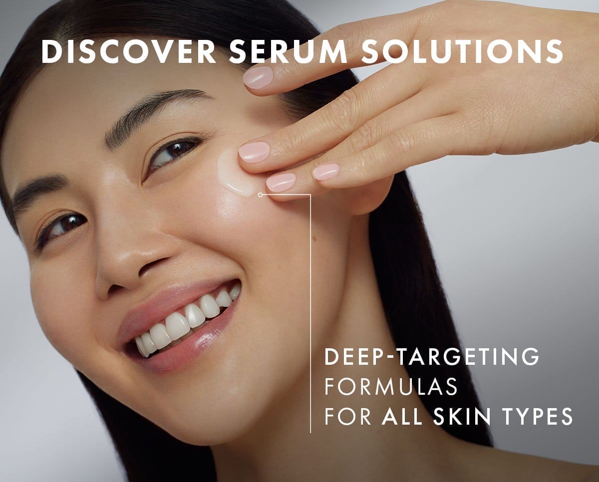 DISCOVER SERUM SOLUTIONS - Deep-targeting formulas for all skin types