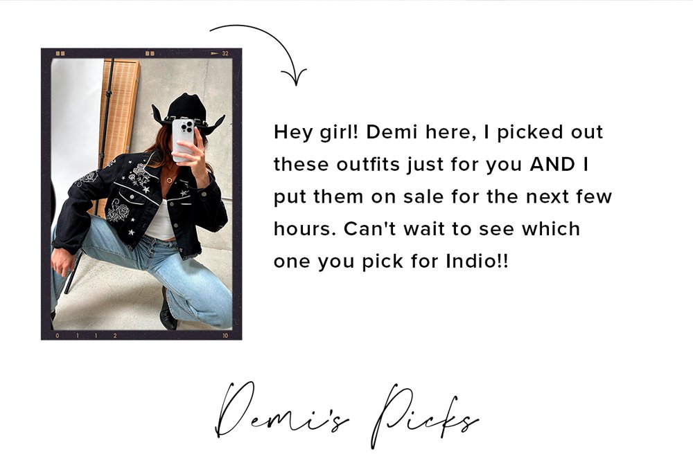 hey girl! Demi here, I picked out these outfits just for you and I put them on sale the next few hours. Can't wait to see which ones you pick for Indio! demi's picks