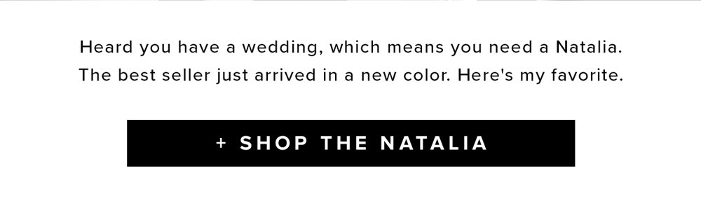 heard you have a wedding which means you need a Natalia. The bestseller justarrived in a new color. Here's my favorite. shop the natalia