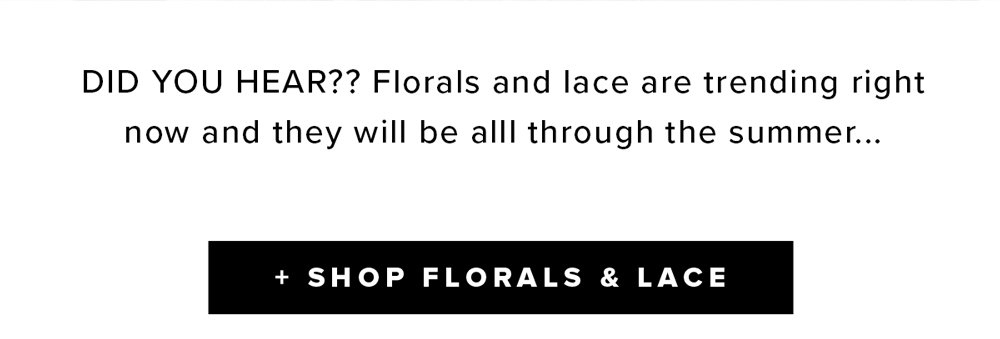 did you hear?? florals and lace are trending right now and they will be allll through the summer shop florals and lace