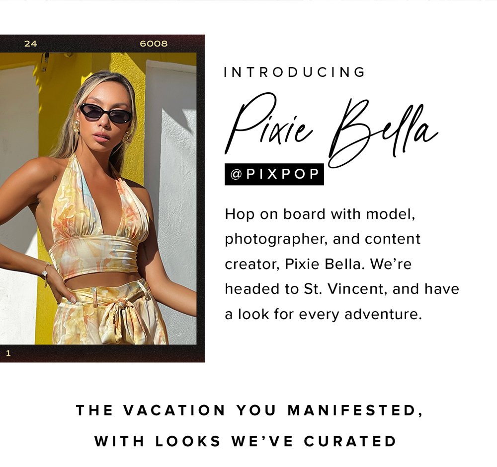 Introducing Pixie Bella. hop on board with model, photographer, and content creator, Pixie Bella. We're headed to St. Vincent, and have a look for every adventure. The vacation you manifested, with looks we've curated