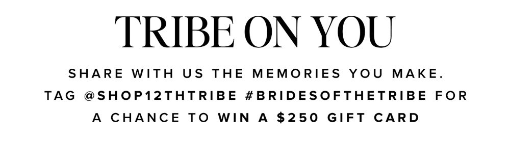 tribe on you share with us the memories you make. Tag @shop12thtribe #brides of the tribe for a chance to win a \\$250 gift card