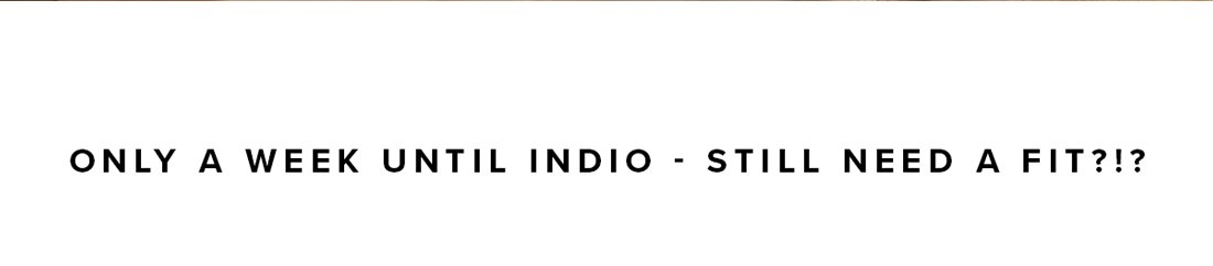 only a week until Indio - still need a fit?