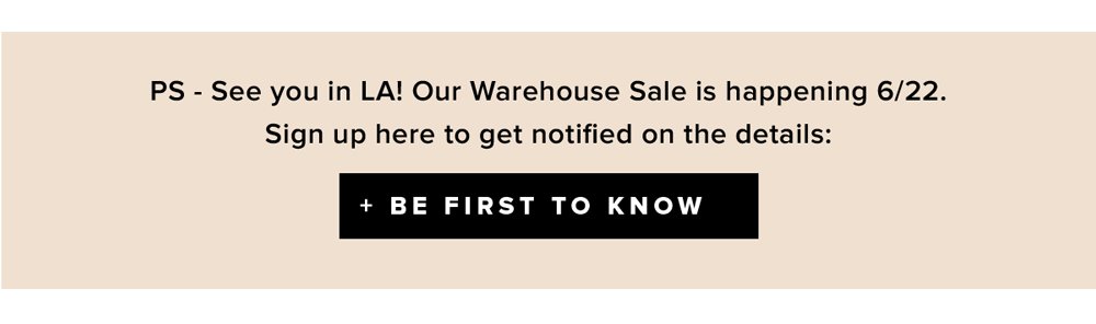 ps see you in LA! our warehouse sale is happening 6/22 sign up here to get notified on the details be the first to know