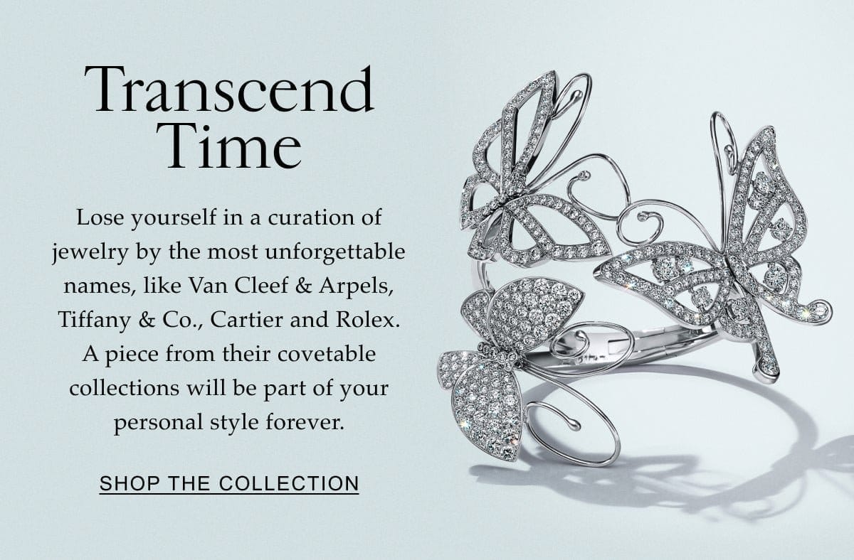 Transcend Time Lose yourself in a curation of jewelry by the most unforgettable names, like Van Cleef & Arpels, Tiffany & Co., Cartier and Rolex. A piece from their covetable collections will be part of your personal style forever. Shop the Collection