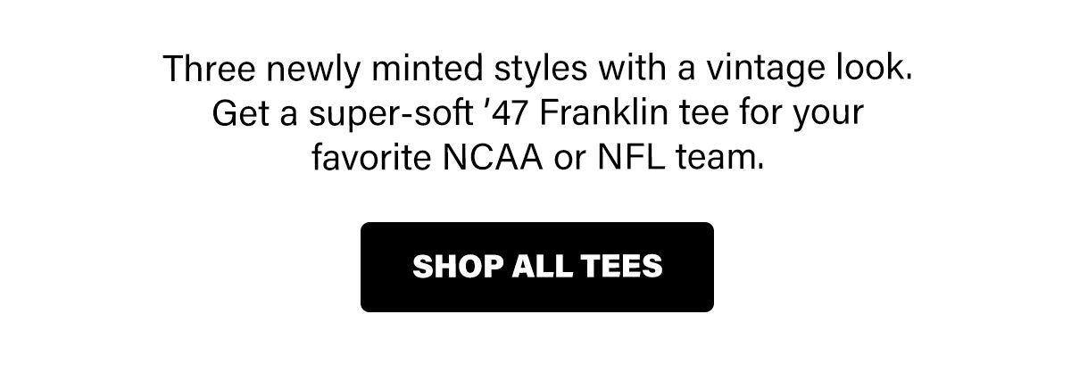 Three newly minted styles with a vintage look. Get a super-soft ’47 Franklin tee for your favorite NCAA or NFL team. SHOP ALL TEES