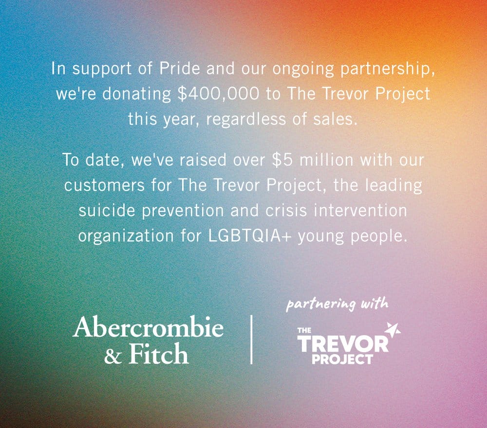 In support of Pride and our ongoing partnership, we're donating \\$400,000 to The Trevor Project this year, regardless of sales. <br><br>To date, we've raised over \\$5 million with our customers for The Trevor Project, the leading suicide prevention and crisis intervention organization for LGBTQIA+ young people.