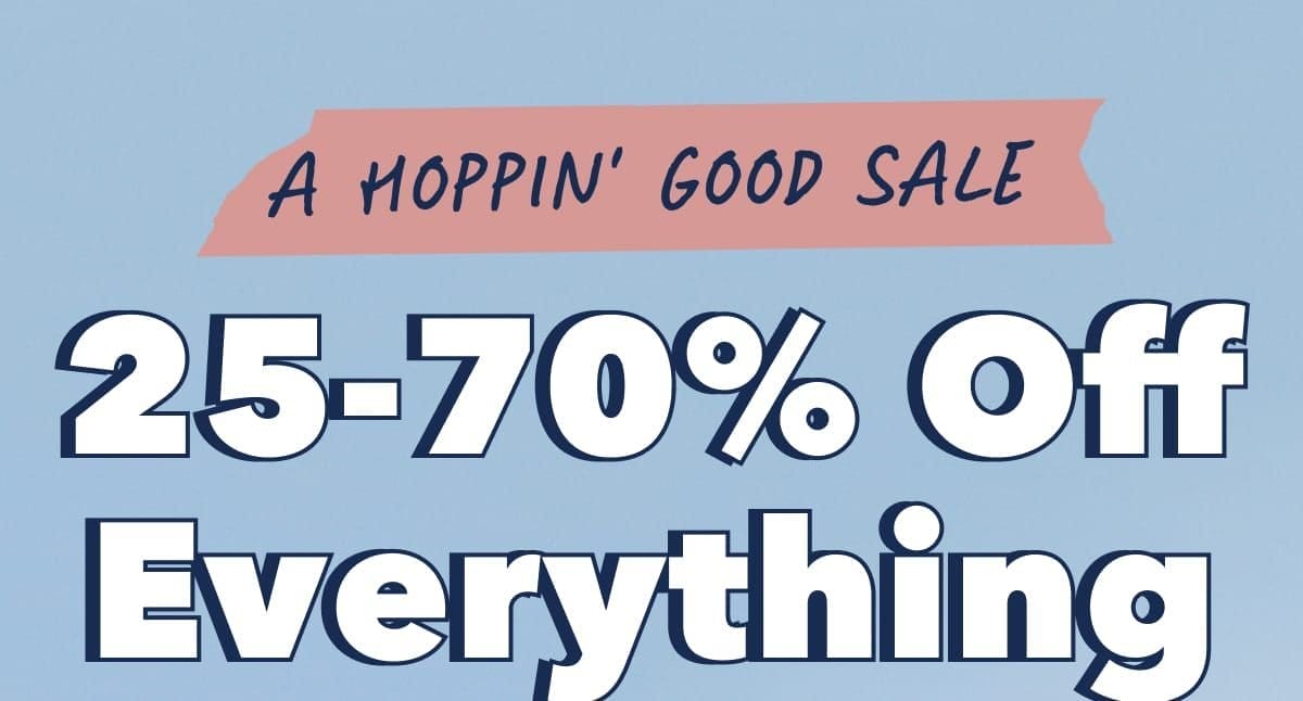 A HOPPIN' GOOD SALE | 25-70% Off Everything