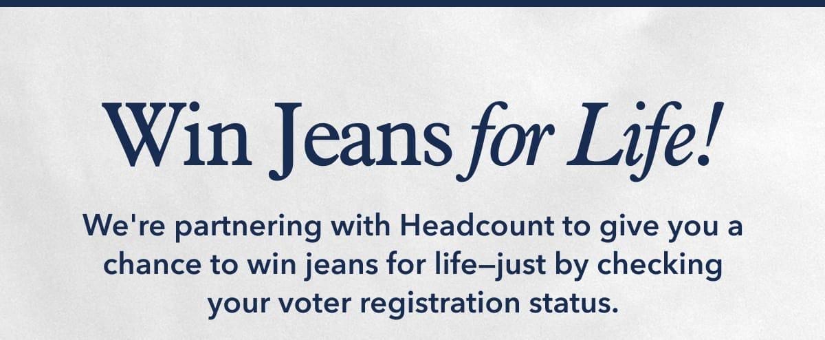 Win Jeans for Life! We're partnering with Headcount to give you a chance to win jeans for life—just by checking your voter registration status.