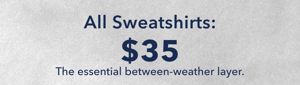 All Sweatshirts: \\$35 The essential between-weather layer.