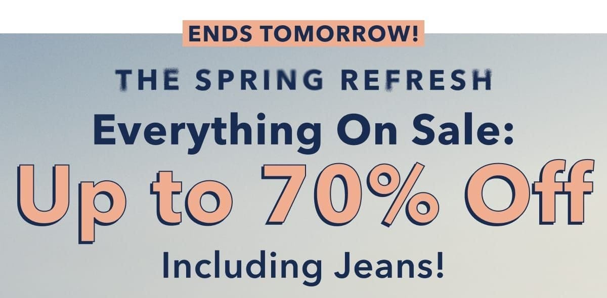 Ends Tomorrow! The Spring Refresh Everything On Sale: Up to 70% Off Including Jeans!