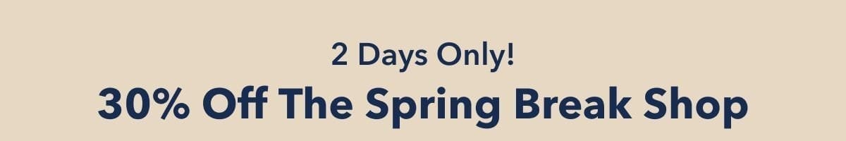 2 Days Only! 30% Off The Spring Break Shop