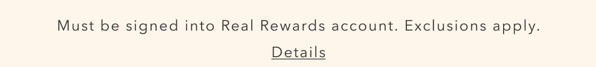 Must be signed into Real Rewards account. Exclusions apply. Details