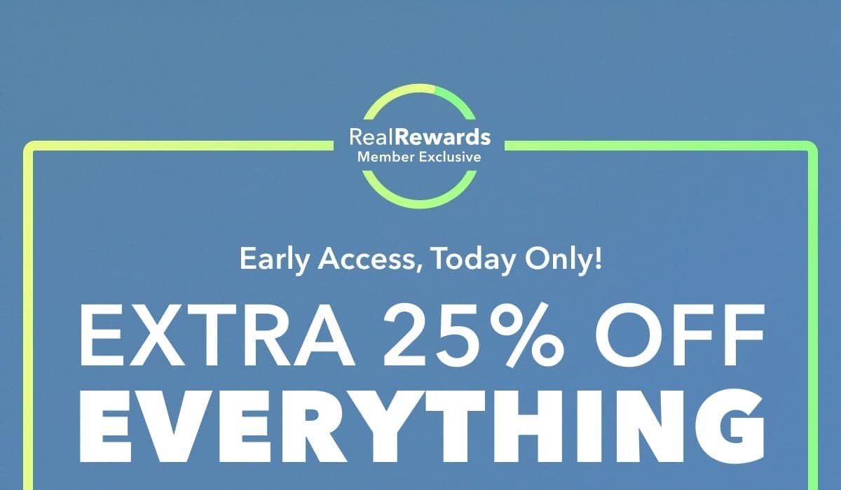 Real Rewards Member Exclusive | Early Access, Today Only! Extra 25% Off EVERYTHING