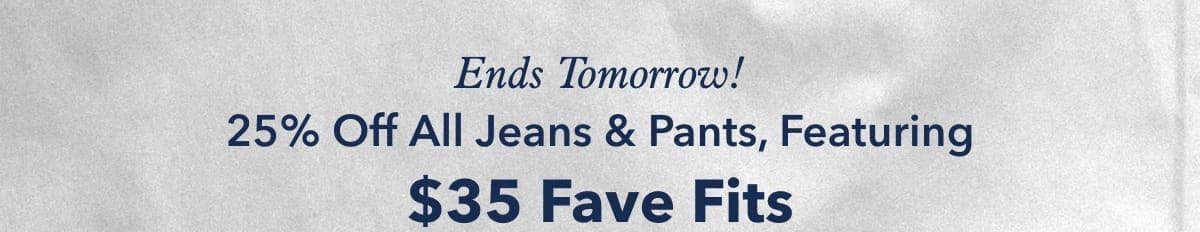 Ends Tomorrow! 25% Off All Jeans & Pants, Featuring \\$35 Fave Fits